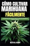 CÓMO CULTIVAR MARIHUANA FÁCILMENTE: Una guía para principiantes sobre el cultivo de cannabis en interior y exterior