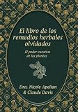 El Libro de Los Remedios Herbales Olvidados: El Poder Curativo de Las Plantas